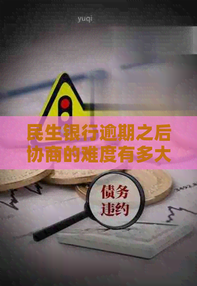 民生银行逾期之后协商的难度有多大