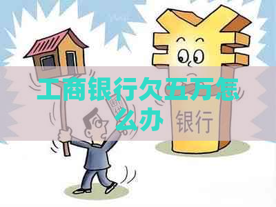 工商银行欠五万怎么办