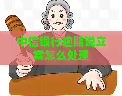 中信银行逾期说立案怎么处理