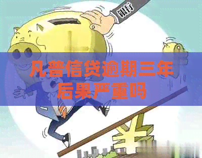 凡普信贷逾期三年后果严重吗
