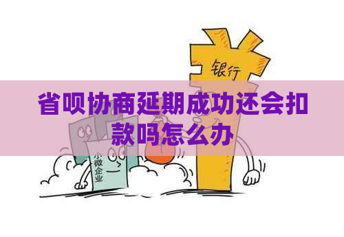 省呗协商延期成功还会扣款吗怎么办