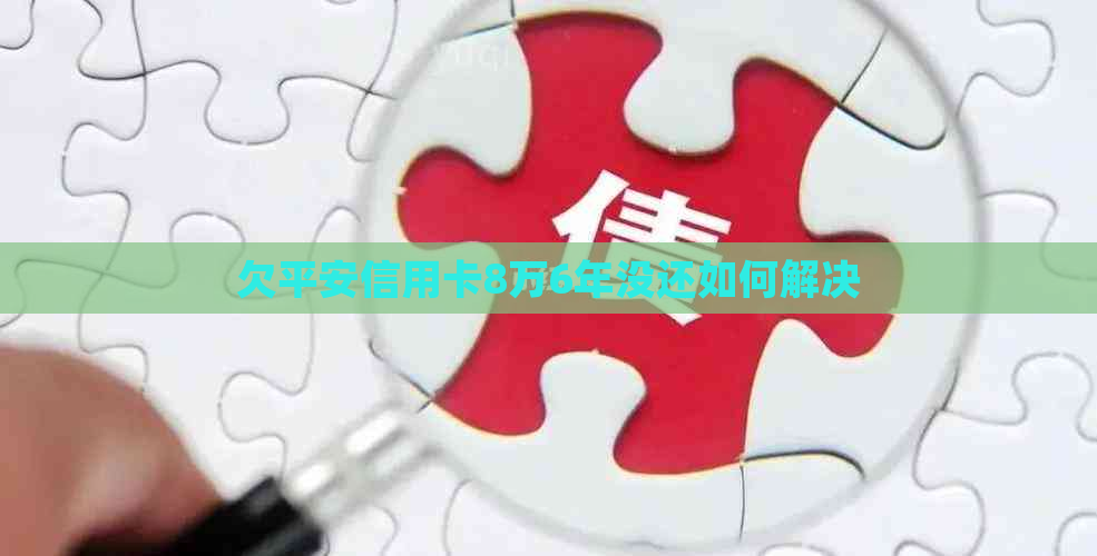欠平安信用卡8万6年没还如何解决