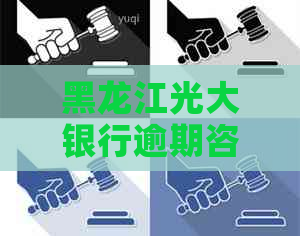 黑龙江光大银行逾期咨询解决方法