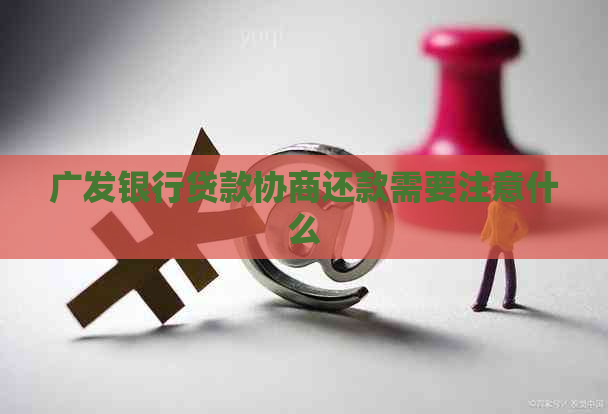 广发银行贷款协商还款需要注意什么