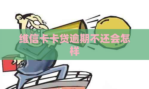 维信卡卡贷逾期不还会怎样