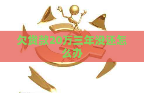 欠贷款20万三年没还怎么办