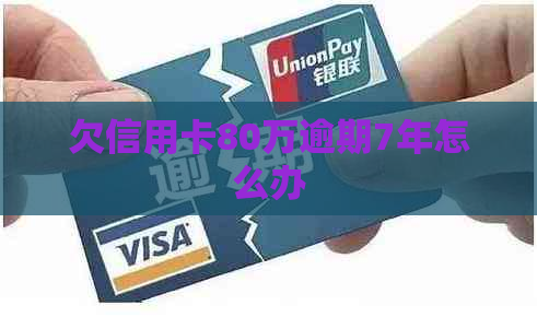 欠信用卡80万逾期7年怎么办