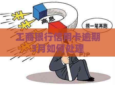 工商银行信用卡逾期3月如何处理
