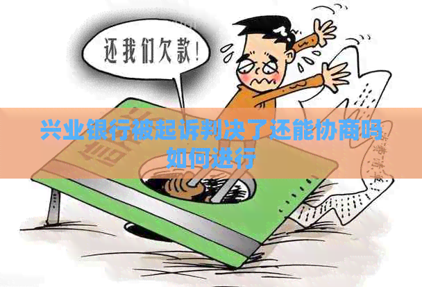 兴业银行被起诉判决了还能协商吗如何进行
