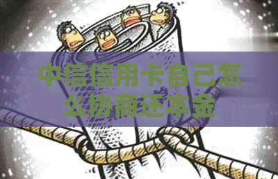 中信信用卡自己怎么协商还本金