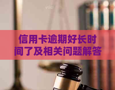 信用卡逾期好长时间了及相关问题解答