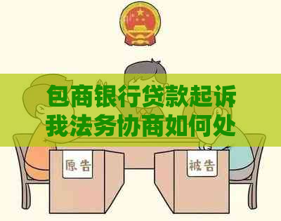 包商银行贷款起诉我法务协商如何处理