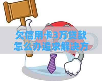 欠信用卡3万贷款怎么办追求解决方案