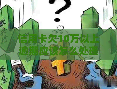 信用卡欠10万以上逾期应该怎么处理