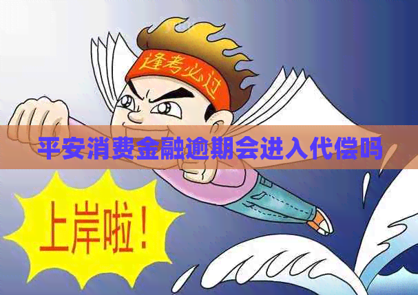 平安消费金融逾期会进入代偿吗