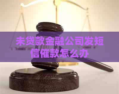 未贷款金融公司发短信催款怎么办
