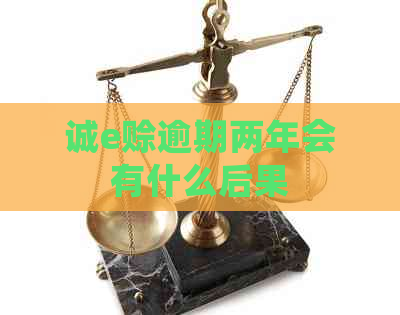 诚e赊逾期两年会有什么后果
