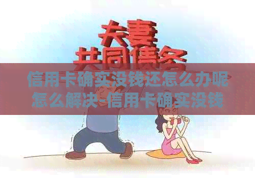 信用卡确实没钱还怎么办呢怎么解决-信用卡确实没钱还怎么办呢怎么解决