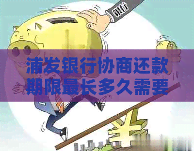 浦发银行协商还款期限最长多久需要多久还清