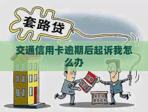 交通信用卡逾期后起诉我怎么办