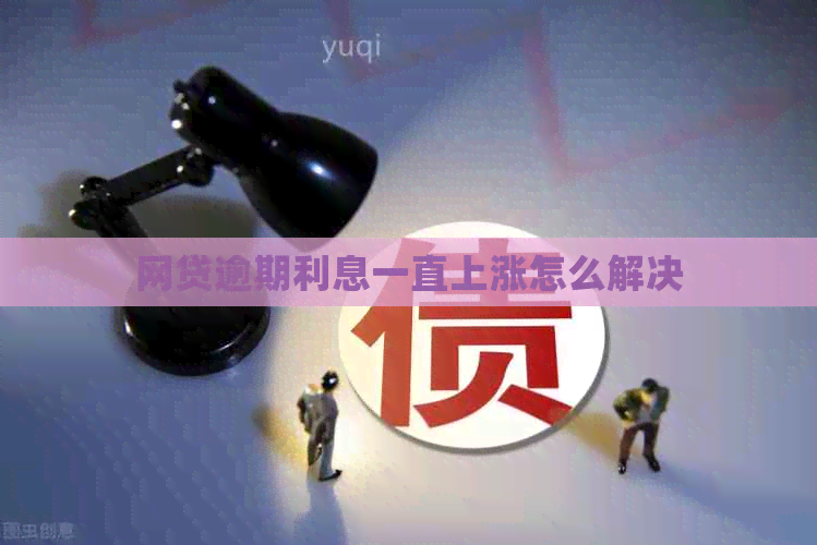 网贷逾期利息一直上涨怎么解决