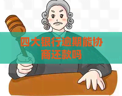 四大银行逾期能协商还款吗