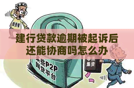 建行贷款逾期被起诉后还能协商吗怎么办