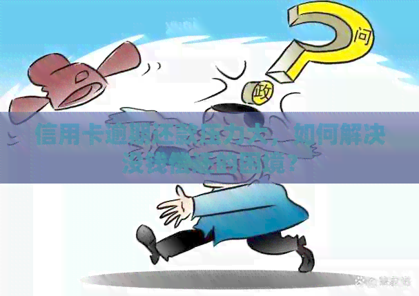 信用卡逾期还款压力大，如何解决没钱偿还的困境？
