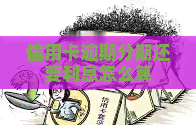 信用卡逾期分期还要利息怎么算