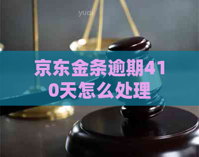 京东金条逾期410天怎么处理 京东金条逾期410天怎么处理