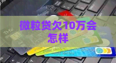 微粒贷欠10万会怎样