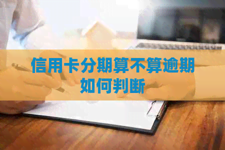 信用卡分期算不算逾期如何判断