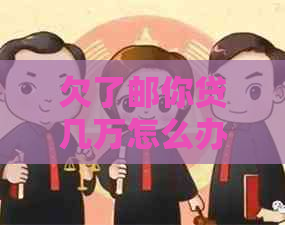 欠了邮你贷几万怎么办