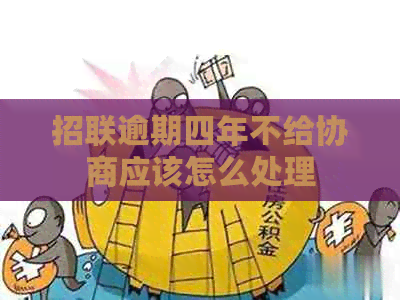招联逾期四年不给协商应该怎么处理