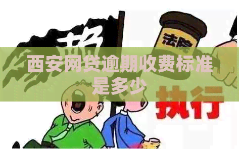 西安网贷逾期收费标准是多少