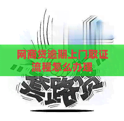 白条贷逾期上门取证流程怎么办理