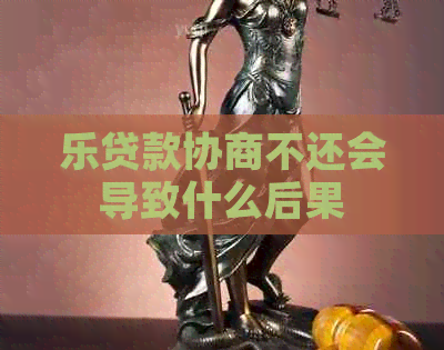 乐贷款协商不还会导致什么后果