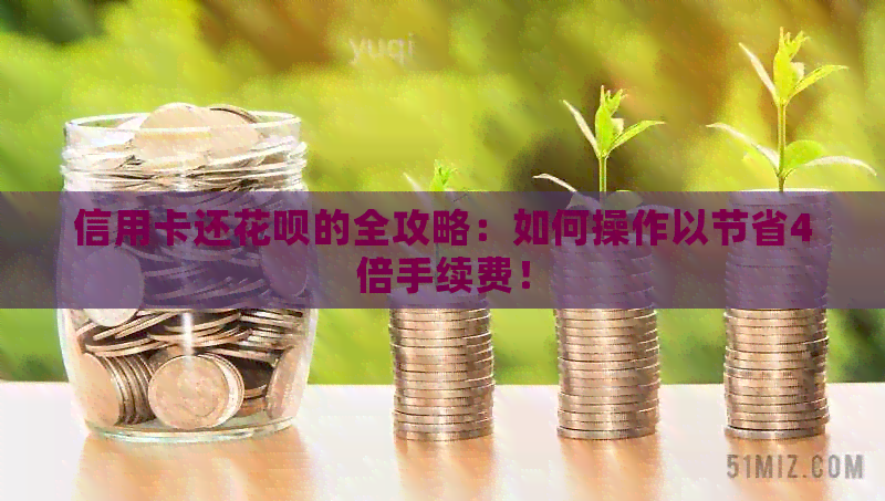 信用卡还信用卡的全攻略：如何操作以节省4倍手续费！