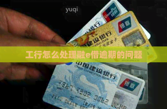 工行怎么处理融e借逾期的问题