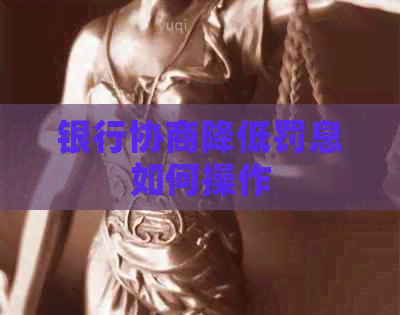 银行协商降低罚息如何操作