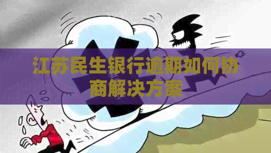 江苏民生银行逾期如何协商解决方案 江苏民生银行逾期如何协商解决方案