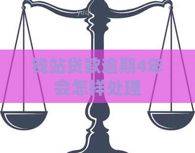 钱站贷款逾期4年会怎样处理