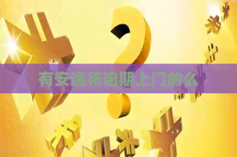 有安逸花逾期上门的么