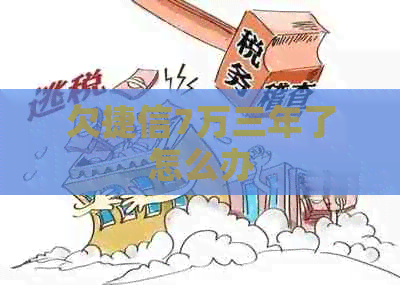 欠捷信7万三年了怎么办