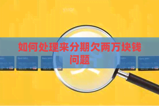如何处理来分期欠两万块钱问题