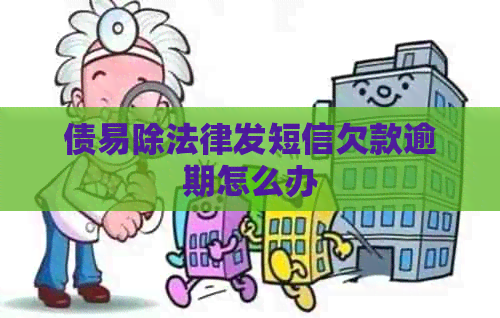 债易除法律发短信欠款逾期怎么办