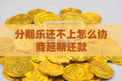 还不上怎么协商延期还款