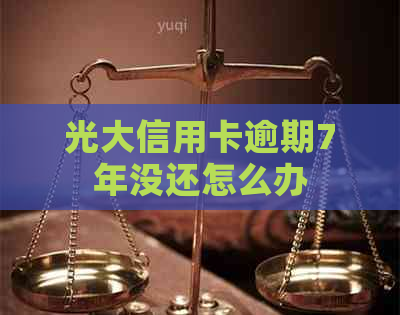 光大信用卡逾期7年没还怎么办