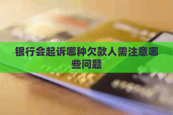 银行会起诉哪种欠款人需注意哪些问题