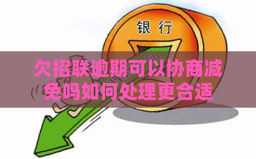 欠招联逾期可以协商减免吗如何处理更合适